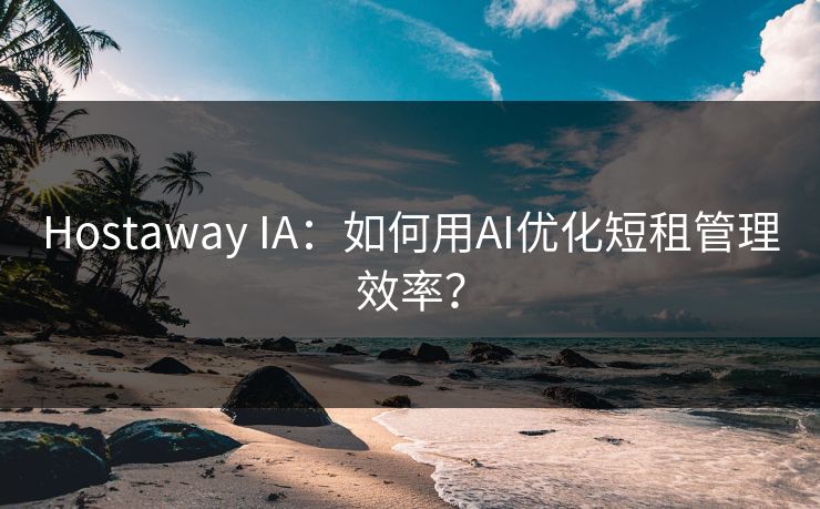 Hostaway IA：如何用AI优化短租管理效率？