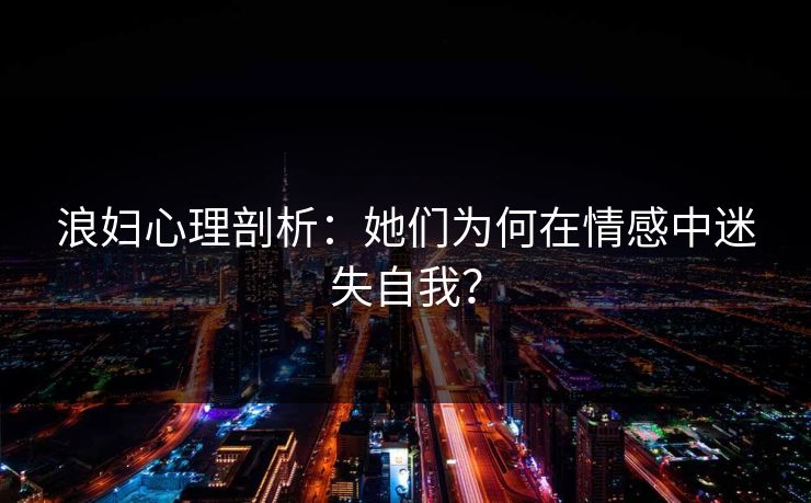 浪妇心理剖析：她们为何在情感中迷失自我？