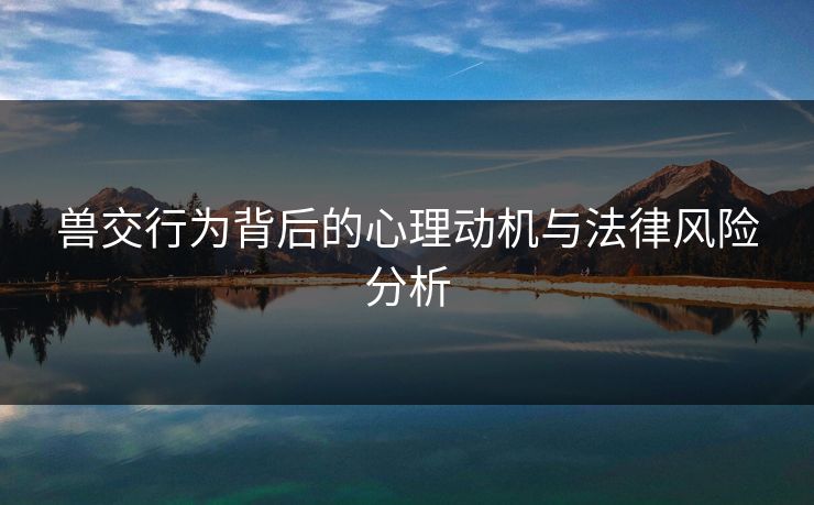 兽交行为背后的心理动机与法律风险分析