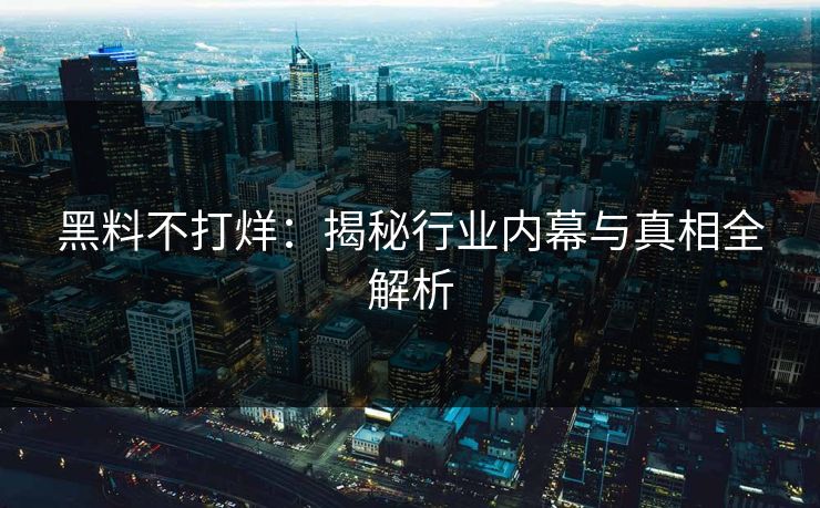 黑料不打烊：揭秘行业内幕与真相全解析