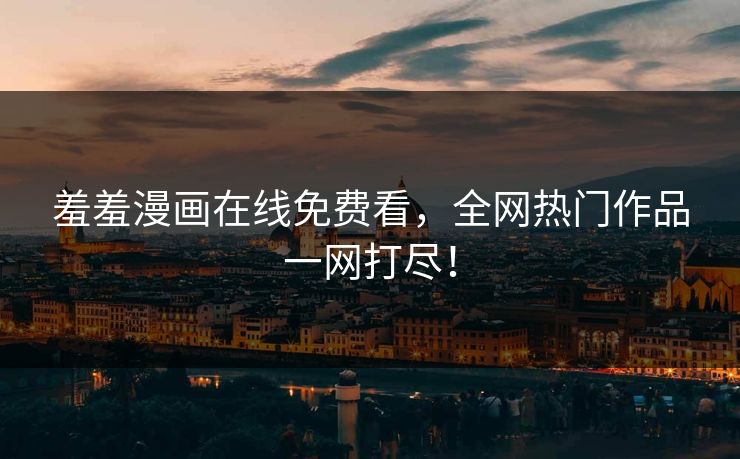 羞羞漫画在线免费看，全网热门作品一网打尽！  第1张