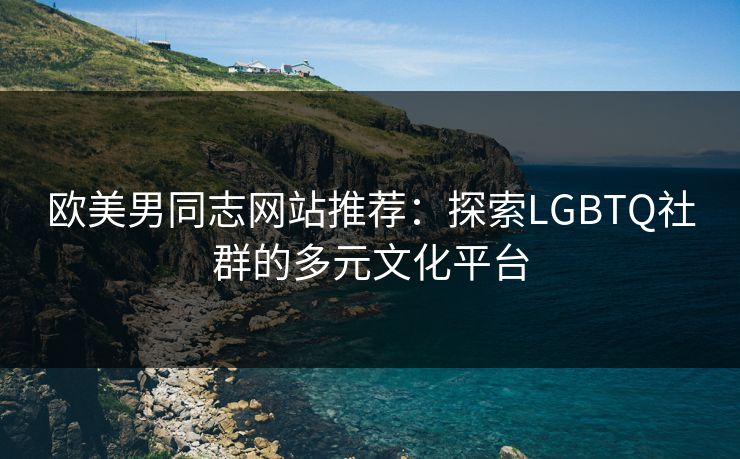 欧美男同志网站推荐：探索LGBTQ社群的多元文化平台  第1张