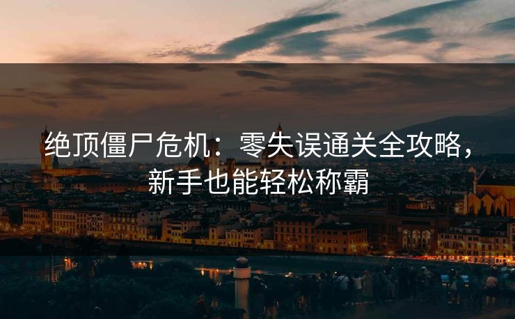绝顶僵尸危机：零失误通关全攻略，新手也能轻松称霸  第1张