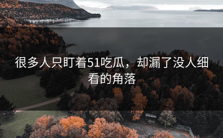 很多人只盯着51吃瓜，却漏了没人细看的角落