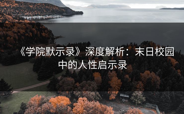 《学院默示录》深度解析：末日校园中的人性启示录