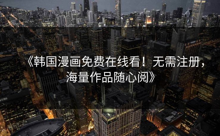 《韩国漫画免费在线看！无需注册，海量作品随心阅》  第1张