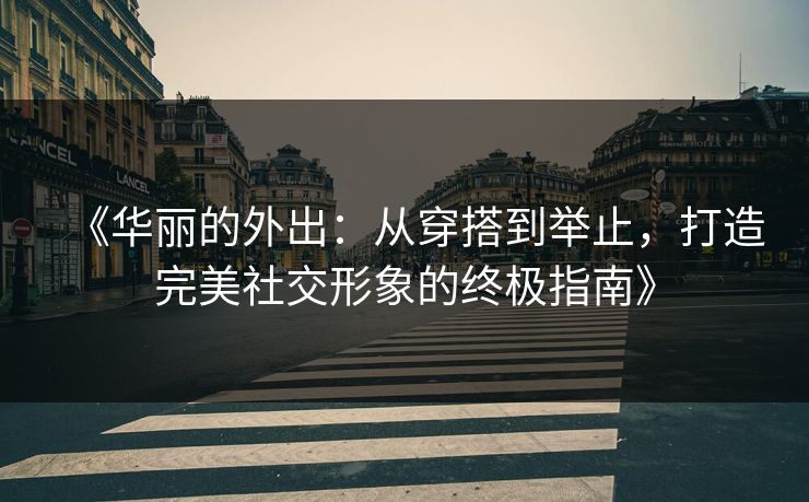 《华丽的外出：从穿搭到举止，打造完美社交形象的终极指南》