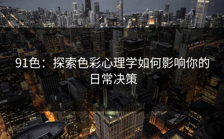 91色：探索色彩心理学如何影响你的日常决策