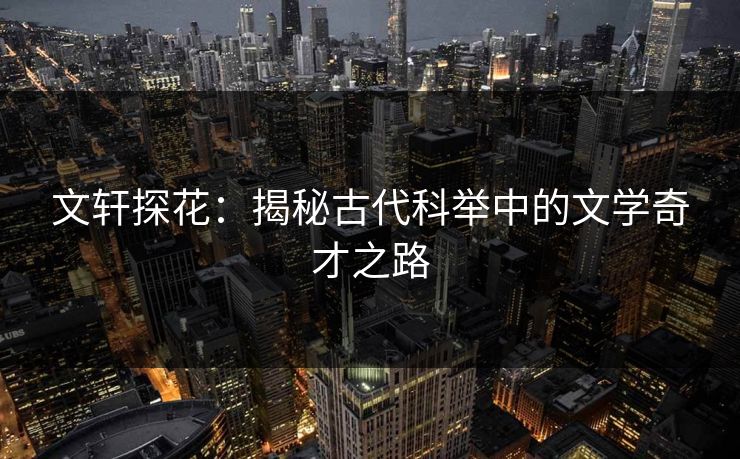文轩探花：揭秘古代科举中的文学奇才之路
