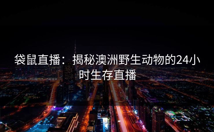 袋鼠直播：揭秘澳洲野生动物的24小时生存直播