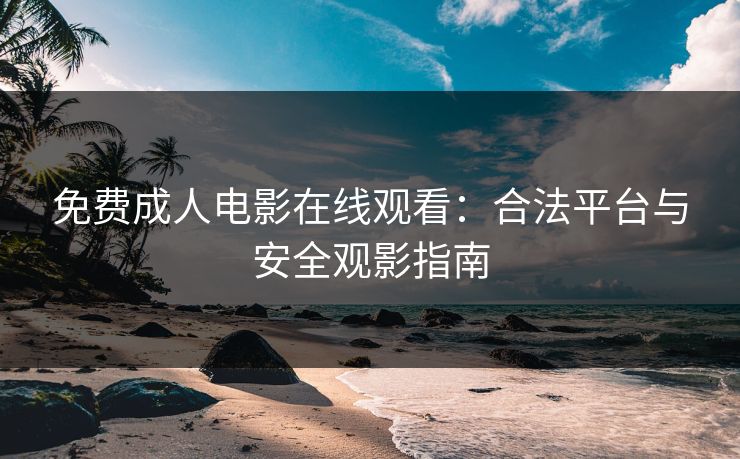 免费成人电影在线观看：合法平台与安全观影指南