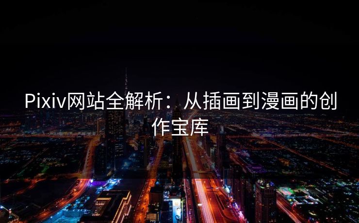 Pixiv网站全解析：从插画到漫画的创作宝库