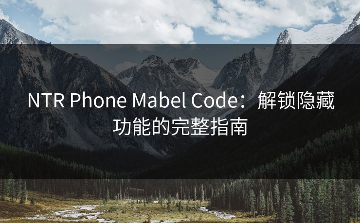 NTR Phone Mabel Code：解锁隐藏功能的完整指南